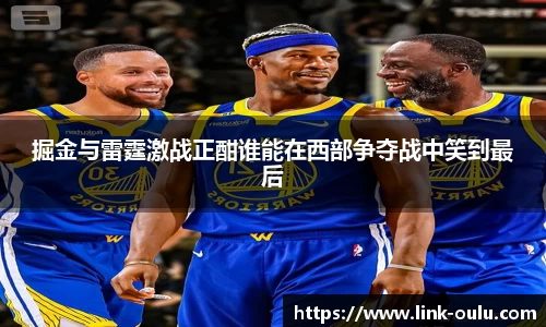 掘金与雷霆激战正酣谁能在西部争夺战中笑到最后