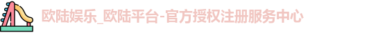 欧陆娱乐_欧陆平台-官方授权注册服务中心